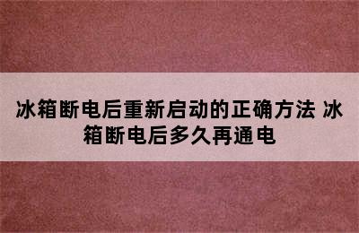 冰箱断电后重新启动的正确方法 冰箱断电后多久再通电